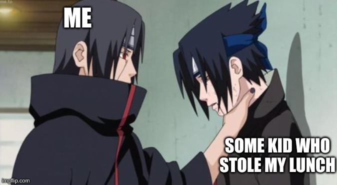 Me when someone steals a piece of my lunch | ME; SOME KID WHO STOLE MY LUNCH | image tagged in itachi choking sasuke | made w/ Imgflip meme maker