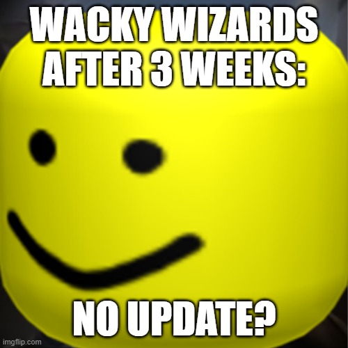 No update? | WACKY WIZARDS AFTER 3 WEEKS:; NO UPDATE? | image tagged in roblox,megamind peeking | made w/ Imgflip meme maker