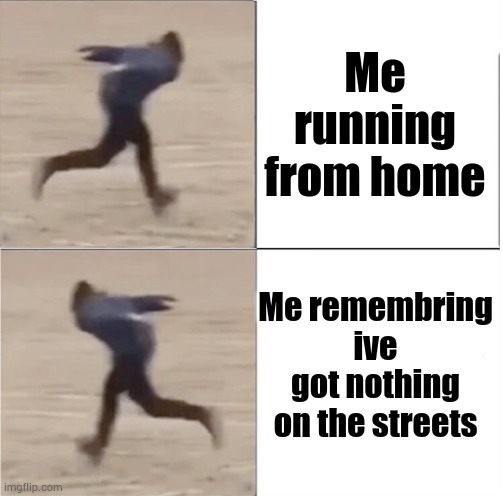Am i right | Me running from home; Me remembring ive got nothing on the streets | image tagged in naruto runner drake flipped | made w/ Imgflip meme maker