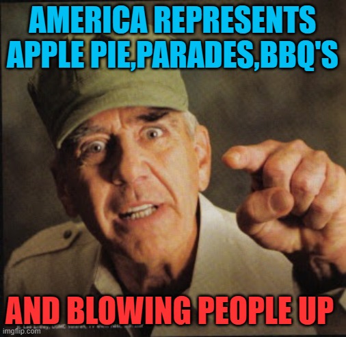 Military | AMERICA REPRESENTS APPLE PIE,PARADES,BBQ'S AND BLOWING PEOPLE UP | image tagged in military | made w/ Imgflip meme maker