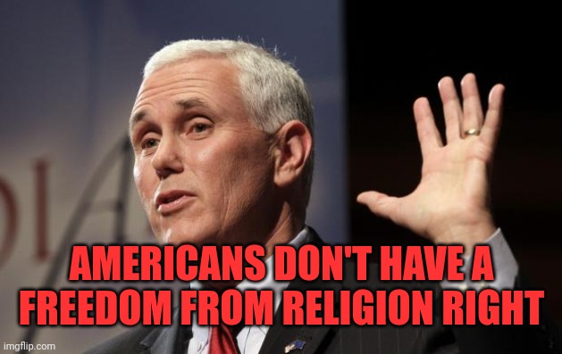  Mike Pence RFRA | AMERICANS DON'T HAVE A FREEDOM FROM RELIGION RIGHT | image tagged in mike pence rfra | made w/ Imgflip meme maker