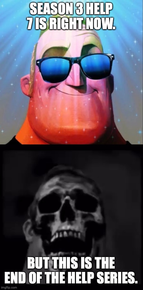 Go make your own helps. | SEASON 3 HELP 7 IS RIGHT NOW. BUT THIS IS THE END OF THE HELP SERIES. | image tagged in phase 5 | made w/ Imgflip meme maker