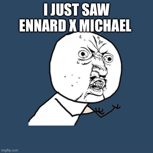 No | I JUST SAW ENNARD X MICHAEL | image tagged in memes,y u no | made w/ Imgflip meme maker