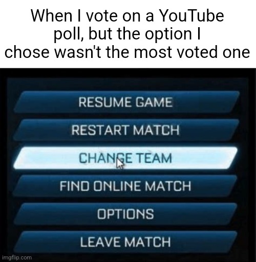 Change Team | When I vote on a YouTube poll, but the option I chose wasn't the most voted one | made w/ Imgflip meme maker