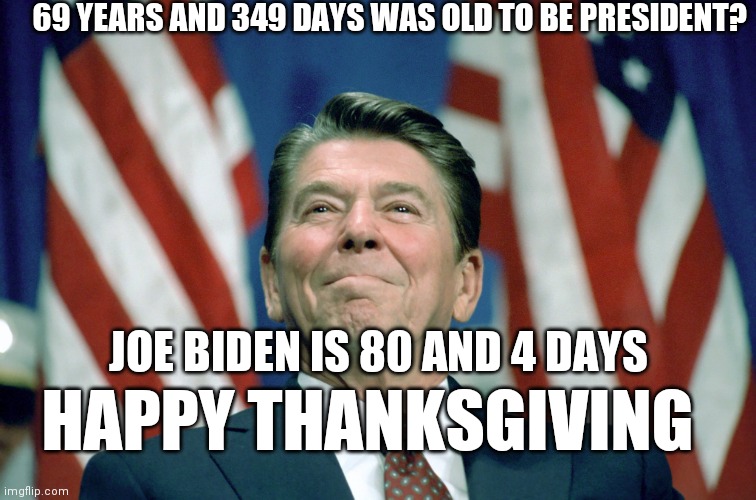 Remember That? |  69 YEARS AND 349 DAYS WAS OLD TO BE PRESIDENT? JOE BIDEN IS 80 AND 4 DAYS; HAPPY THANKSGIVING | image tagged in ronald reagan,snl,dennis quaid,phil hartman,political humor,grow a pair | made w/ Imgflip meme maker