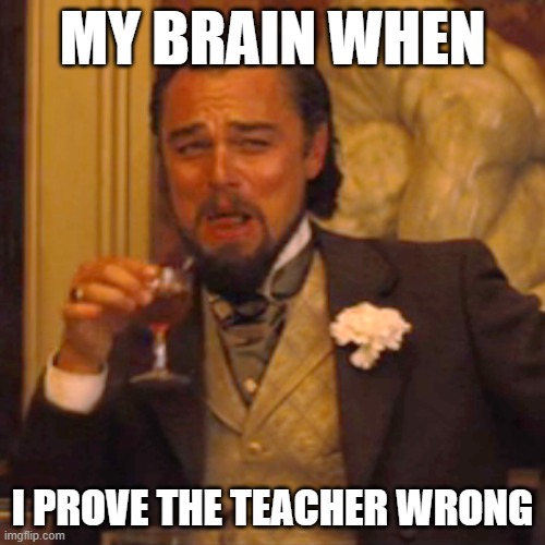Laughing Leo Meme | MY BRAIN WHEN; I PROVE THE TEACHER WRONG | image tagged in memes,laughing leo | made w/ Imgflip meme maker
