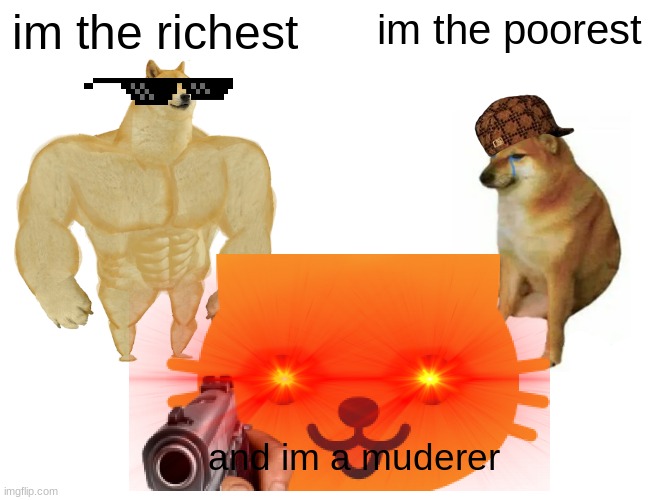 Buff Doge vs. Cheems Meme | im the richest; im the poorest; and im a muderer | image tagged in memes,buff doge vs cheems | made w/ Imgflip meme maker