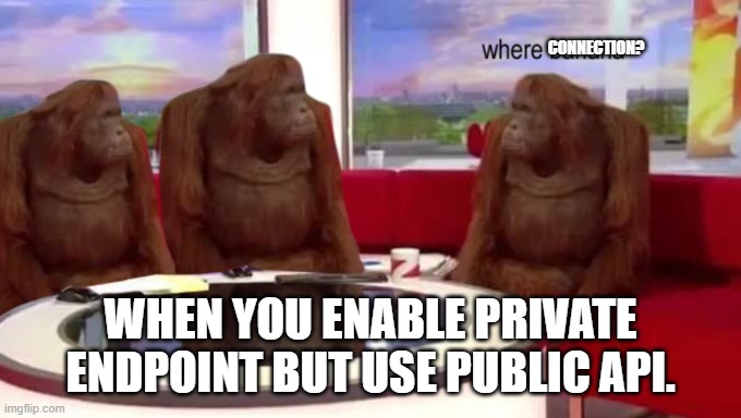 where banana | CONNECTION? WHEN YOU ENABLE PRIVATE ENDPOINT BUT USE PUBLIC API. | image tagged in where banana | made w/ Imgflip meme maker