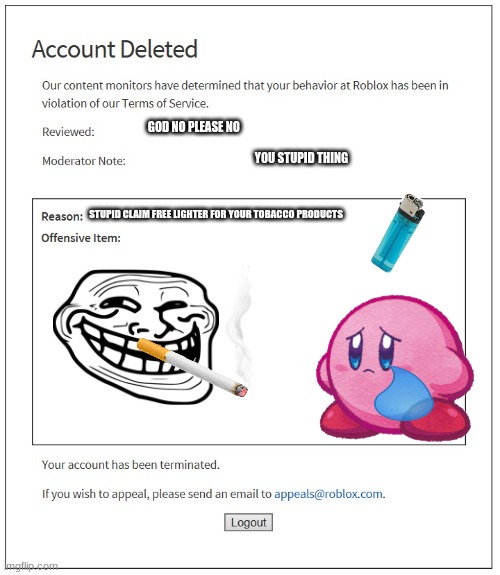 banned from ROBLOX | GOD NO PLEASE NO; YOU STUPID THING; STUPID CLAIM FREE LIGHTER FOR YOUR TOBACCO PRODUCTS | image tagged in banned from roblox | made w/ Imgflip meme maker