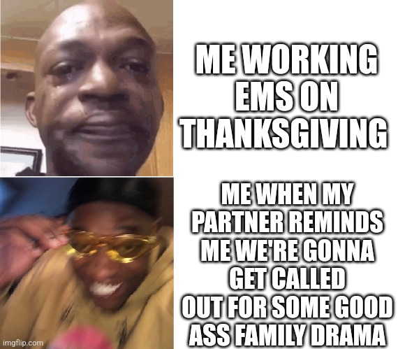THANKSGIVING EMS | ME WORKING EMS ON THANKSGIVING; ME WHEN MY PARTNER REMINDS ME WE'RE GONNA GET CALLED OUT FOR SOME GOOD ASS FAMILY DRAMA | image tagged in before and after,funny,911,thanksgiving | made w/ Imgflip meme maker