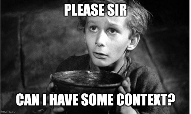 Please sir can I have some context |  PLEASE SIR; CAN I HAVE SOME CONTEXT? | image tagged in oliver twist please sir,begging | made w/ Imgflip meme maker