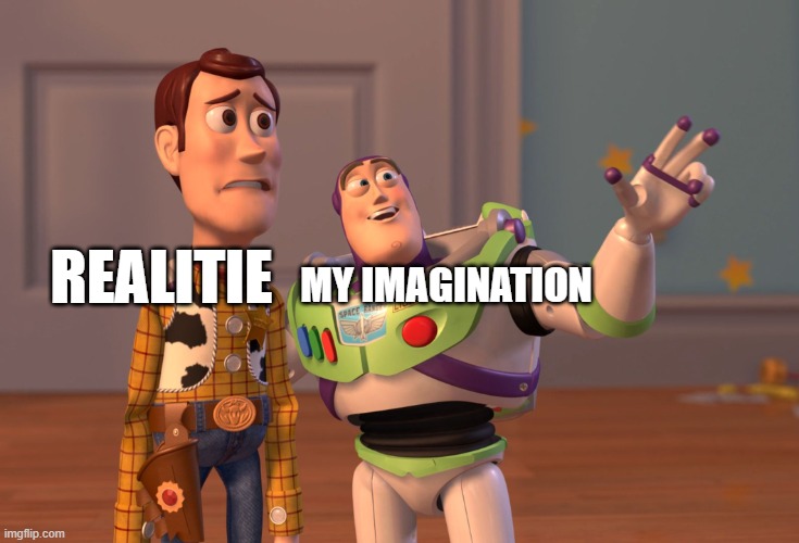 X, X Everywhere Meme | REALITIE; MY IMAGINATION | image tagged in memes,x x everywhere | made w/ Imgflip meme maker