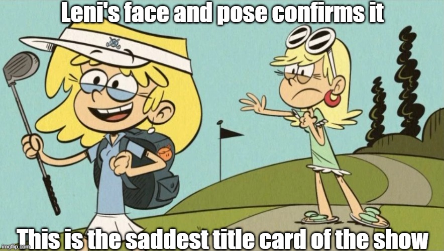 The saddest title card? | Leni's face and pose confirms it; This is the saddest title card of the show | image tagged in the loud house | made w/ Imgflip meme maker