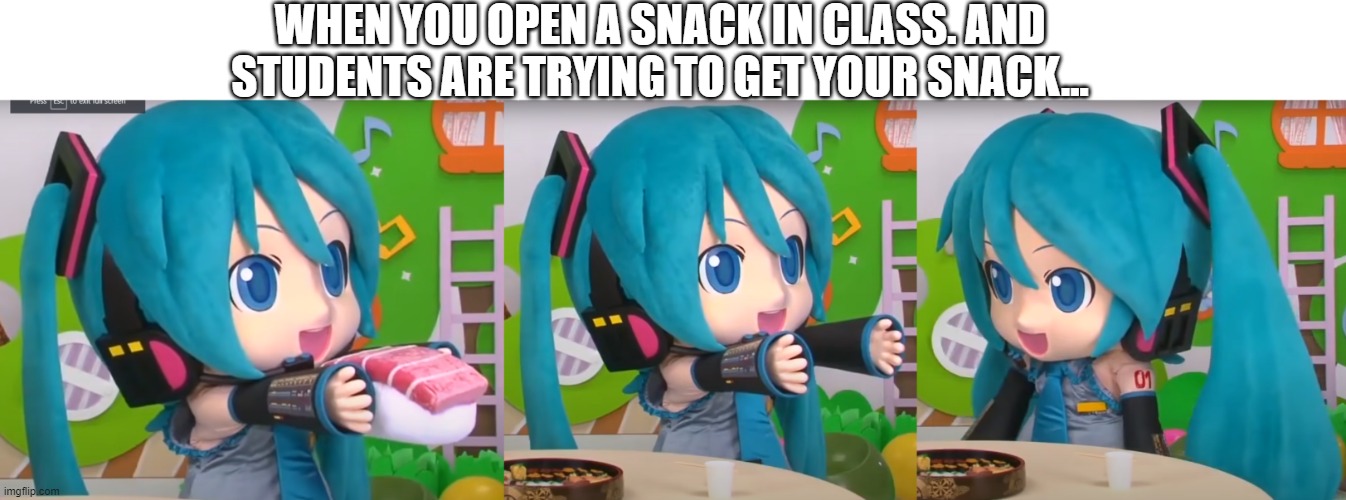 mikudayo | WHEN YOU OPEN A SNACK IN CLASS. AND STUDENTS ARE TRYING TO GET YOUR SNACK... | image tagged in mikudayo,hatsune miku | made w/ Imgflip meme maker