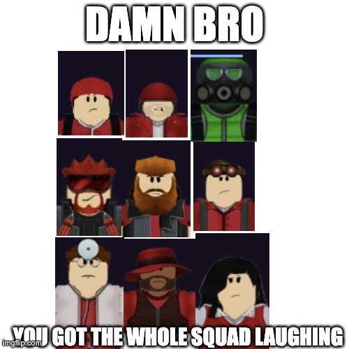 (Not) | DAMN BRO; YOU GOT THE WHOLE SQUAD LAUGHING | image tagged in laughing | made w/ Imgflip meme maker