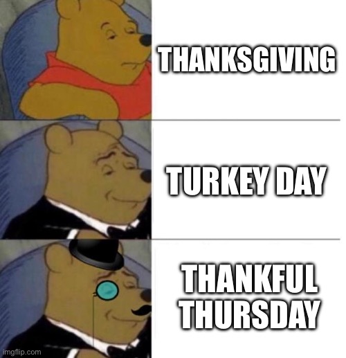 Tuxedo Winnie the Pooh (3 panel) | THANKSGIVING; TURKEY DAY; THANKFUL THURSDAY | image tagged in tuxedo winnie the pooh 3 panel | made w/ Imgflip meme maker