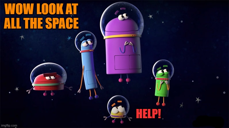 space | WOW LOOK AT ALL THE SPACE; HELP! | image tagged in space,help me | made w/ Imgflip meme maker