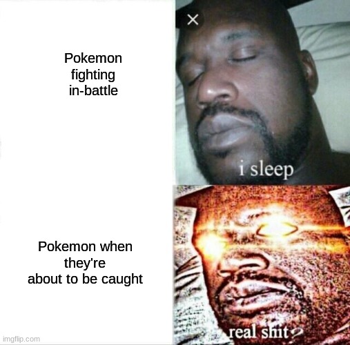 on god | Pokemon fighting in-battle; Pokemon when they're about to be caught | image tagged in sleeping shaq,pokemon | made w/ Imgflip meme maker