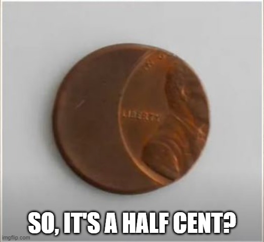 Nah, Worth a Lot |  SO, IT'S A HALF CENT? | image tagged in you had one job | made w/ Imgflip meme maker