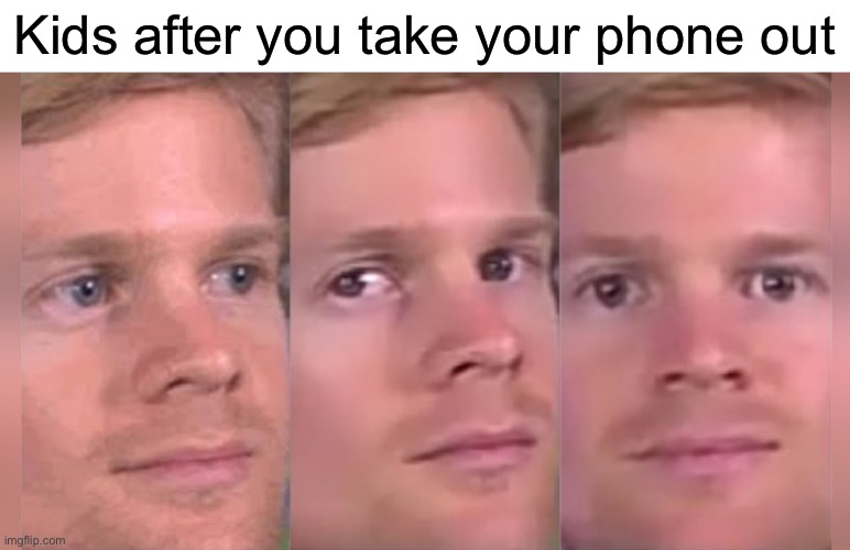 Dont take ur phone in front of kids | Kids after you take your phone out | image tagged in fourth wall breaking white guy,memes | made w/ Imgflip meme maker
