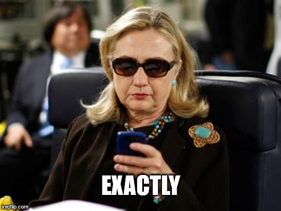 Hillary Clinton Cellphone Meme | EXACTLY | image tagged in memes,hillary clinton cellphone | made w/ Imgflip meme maker