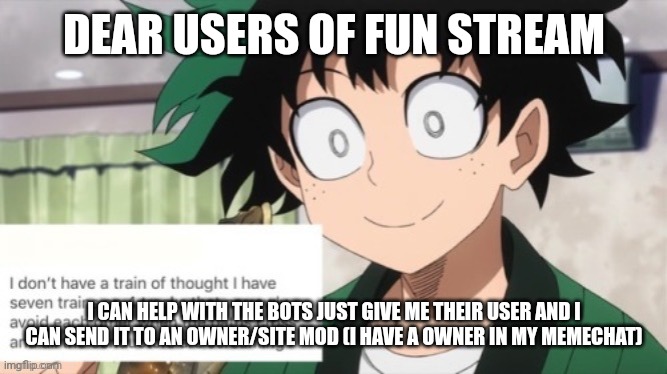 I wish to help just give me their link (to their profile) or their user and I can assist | DEAR USERS OF FUN STREAM; I CAN HELP WITH THE BOTS JUST GIVE ME THEIR USER AND I CAN SEND IT TO AN OWNER/SITE MOD (I HAVE A OWNER IN MY MEMECHAT) | image tagged in i,wanna,help,i am a crusader | made w/ Imgflip meme maker