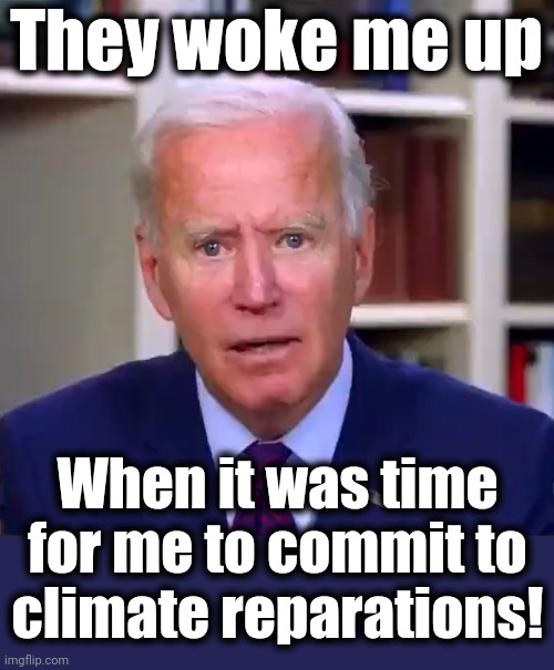 Slow Joe Biden Dementia Face | They woke me up When it was time for me to commit to climate reparations! | image tagged in slow joe biden dementia face | made w/ Imgflip meme maker