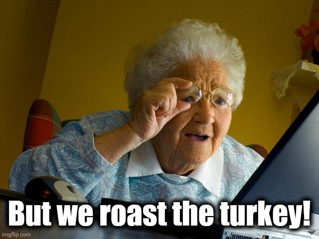 Grandma Finds The Internet Meme | But we roast the turkey! | image tagged in memes,grandma finds the internet | made w/ Imgflip meme maker