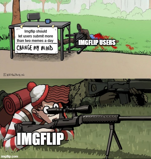 WTF is wrong with Imgflip |  Imgflip should let users submit more than two memes a day; IMGFLIP USERS; IMGFLIP | image tagged in waldo snipes change my mind guy,imgflip,imgflippers,submissions,three submissions | made w/ Imgflip meme maker