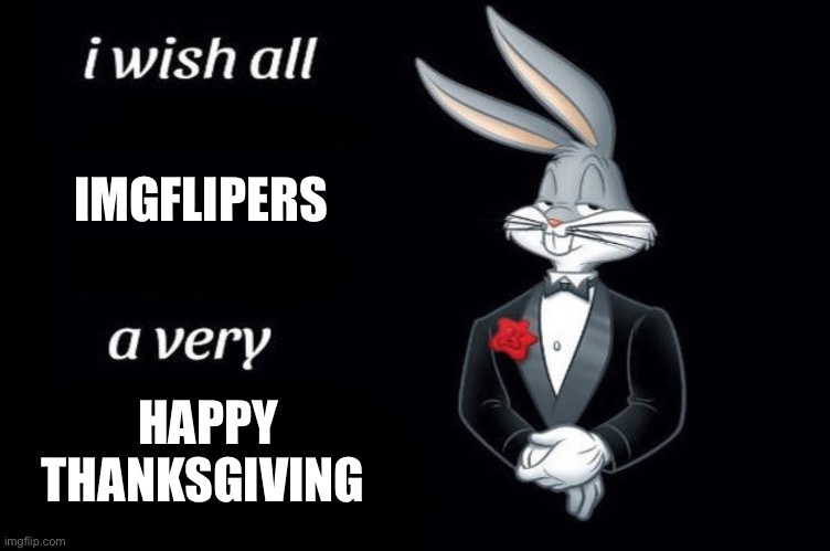 Bugs bunny I wish all empty template | IMGFLIPERS; HAPPY THANKSGIVING | image tagged in bugs bunny i wish all empty template | made w/ Imgflip meme maker