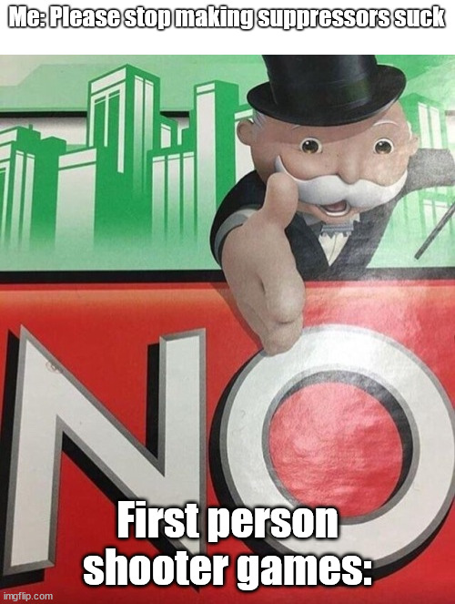 Monopoly No | Me: Please stop making suppressors suck; First person shooter games: | image tagged in monopoly no | made w/ Imgflip meme maker
