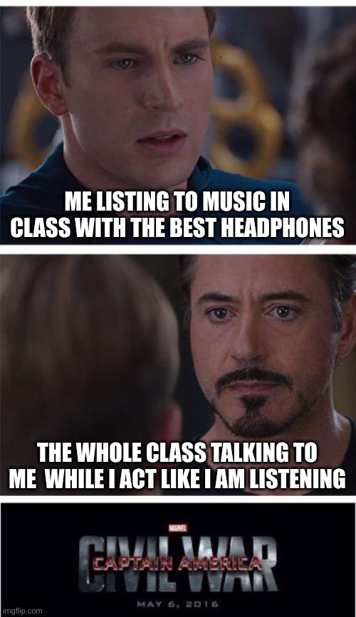 jeez | ME LISTING TO MUSIC IN CLASS WITH THE BEST HEADPHONES; THE WHOLE CLASS TALKING TO ME  WHILE I ACT LIKE I AM LISTENING | image tagged in memes,marvel civil war 1 | made w/ Imgflip meme maker