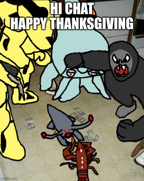 Lobster Fight but it's Kaiju | HI CHAT
HAPPY THANKSGIVING | image tagged in lobster fight but it's kaiju | made w/ Imgflip meme maker