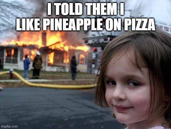 I actually do | I TOLD THEM I LIKE PINEAPPLE ON PIZZA | image tagged in memes,disaster girl | made w/ Imgflip meme maker