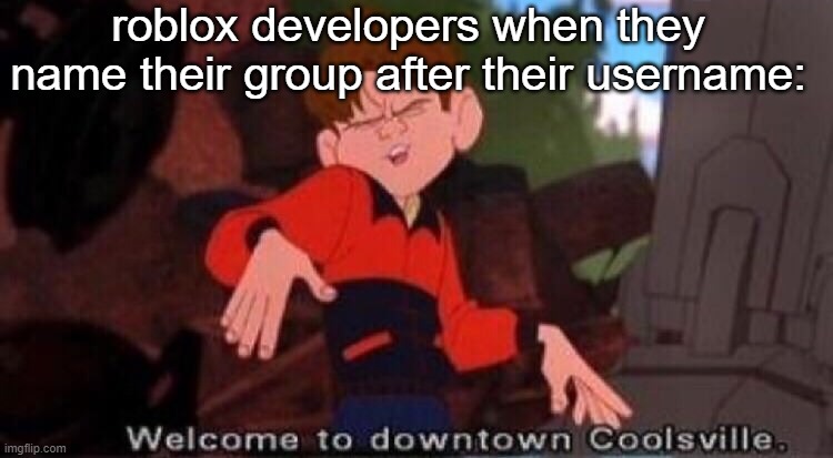 lol | roblox developers when they name their group after their username: | image tagged in welcome to downtown coolsville,roblox memes | made w/ Imgflip meme maker
