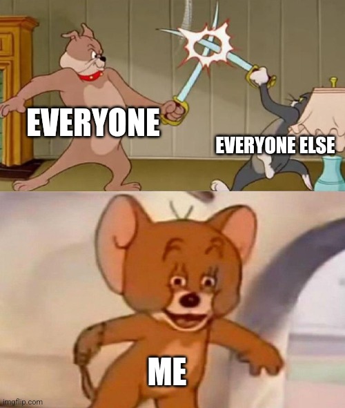 Tom and Jerry swordfight | EVERYONE EVERYONE ELSE ME | image tagged in tom and jerry swordfight | made w/ Imgflip meme maker