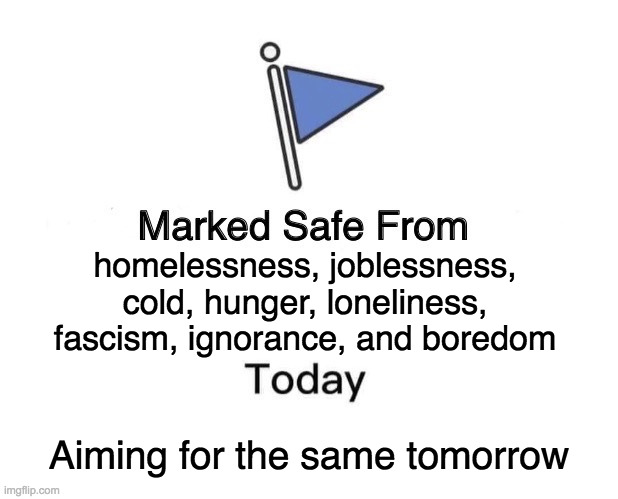 Happy Thursday. | homelessness, joblessness,
cold, hunger, loneliness,
fascism, ignorance, and boredom; Aiming for the same tomorrow | image tagged in memes,marked safe from,thanksgiving | made w/ Imgflip meme maker