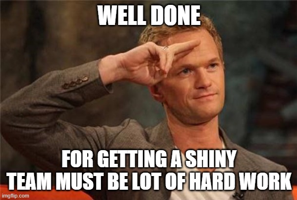 Barney Stinson Salute | WELL DONE FOR GETTING A SHINY TEAM MUST BE LOT OF HARD WORK | image tagged in barney stinson salute | made w/ Imgflip meme maker