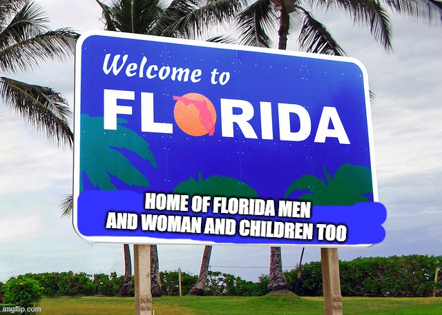 Florida | HOME OF FLORIDA MEN AND WOMAN AND CHILDREN TOO | image tagged in florida | made w/ Imgflip meme maker