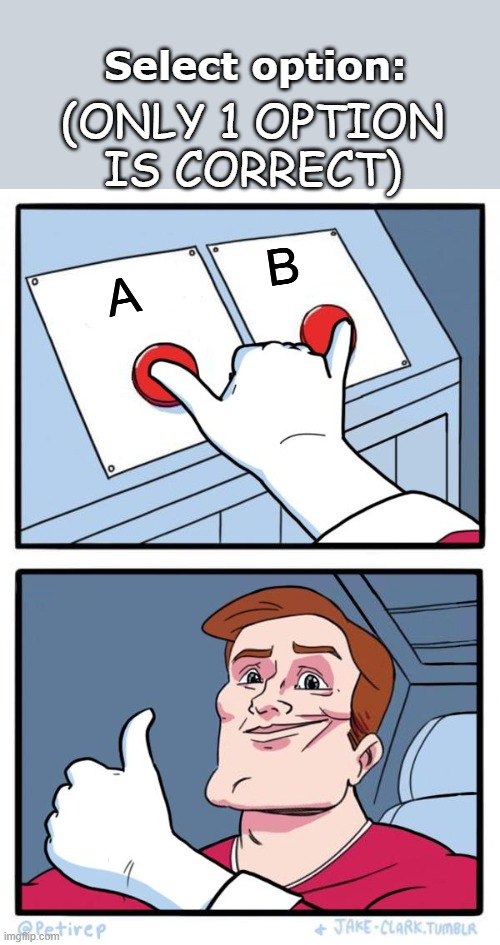 Select: | Select option:; (ONLY 1 OPTION IS CORRECT); B; A | image tagged in both buttons pressed | made w/ Imgflip meme maker