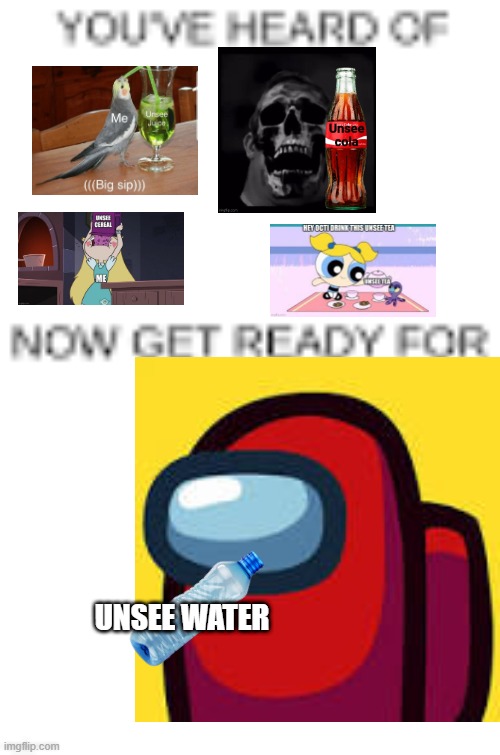 New competitor: Unsee Water (Owner's note: Where's Unsee Milk and Unsee Fanta?) | UNSEE WATER | image tagged in unsee,unsee cereal,unsee tea,unsee juice,unsee cola | made w/ Imgflip meme maker