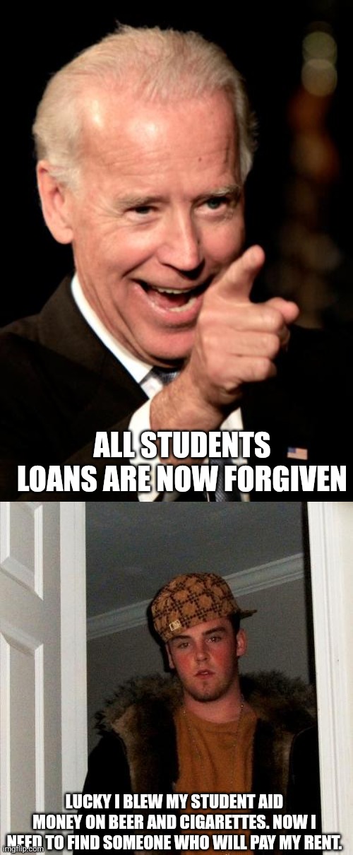 ALL STUDENTS LOANS ARE NOW FORGIVEN; LUCKY I BLEW MY STUDENT AID MONEY ON BEER AND CIGARETTES. NOW I NEED TO FIND SOMEONE WHO WILL PAY MY RENT. | image tagged in memes,smilin biden,scumbag steve | made w/ Imgflip meme maker