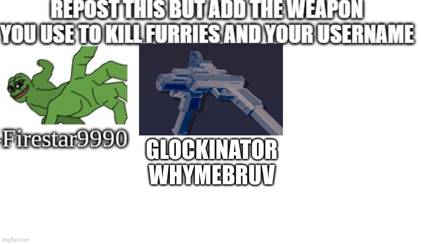 Keep it going | GLOCKINATOR WHYMEBRUV | image tagged in anti furry | made w/ Imgflip meme maker