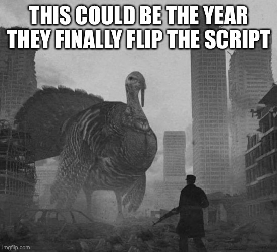 Turkeypocalypse | THIS COULD BE THE YEAR THEY FINALLY FLIP THE SCRIPT | image tagged in turkey day,thanksgiving,we're all doomed | made w/ Imgflip meme maker