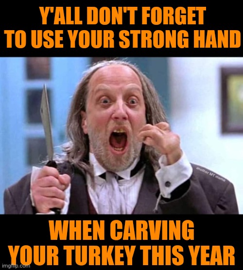 And lick it a little... | Y'ALL DON'T FORGET TO USE YOUR STRONG HAND; WHEN CARVING YOUR TURKEY THIS YEAR | image tagged in thanksgiving,turkey,carving,comedy,happy thanksgiving | made w/ Imgflip meme maker