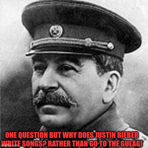 Justin Bieber capitalist! |  ONE QUESTION BUT WHY DOES JUSTIN BIEBER WRITE SONGS? RATHER THAN GO TO THE GULAG! | image tagged in joseph stalin the giga chad,joseph stalin,justin bieber,song,concert,singer | made w/ Imgflip meme maker