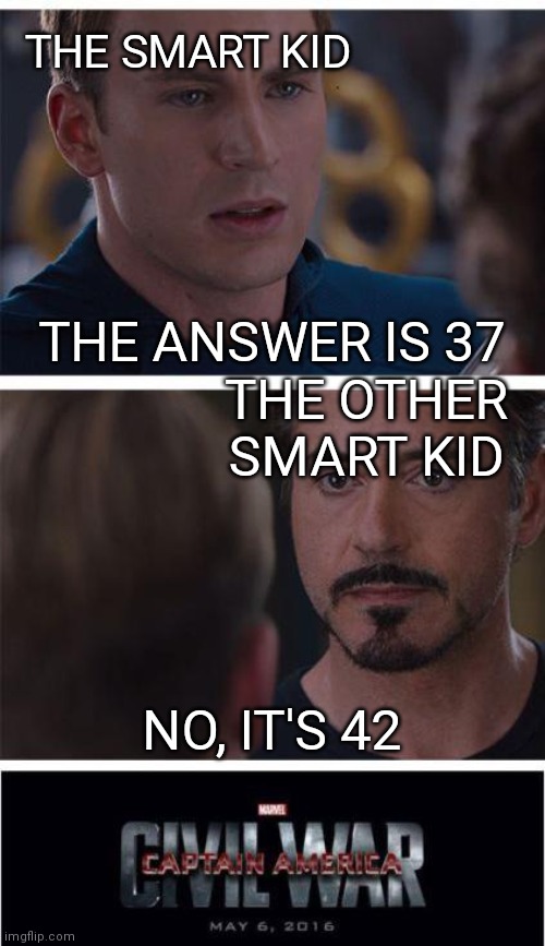 Marvel Civil War 1 | THE SMART KID; THE ANSWER IS 37; THE OTHER SMART KID; NO, IT'S 42 | image tagged in memes,marvel civil war 1 | made w/ Imgflip meme maker