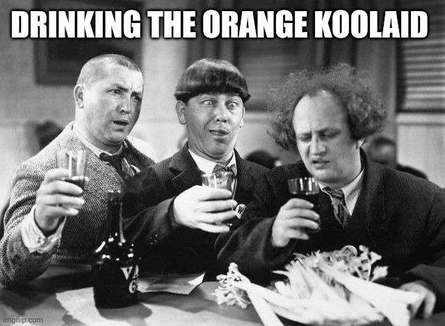 3 stooges drink | DRINKING THE ORANGE KOOLAID | image tagged in 3 stooges drink | made w/ Imgflip meme maker