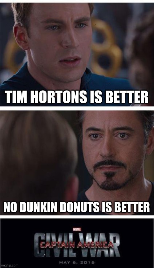 canada vs america | TIM HORTONS IS BETTER; NO DUNKIN DONUTS IS BETTER | image tagged in memes,marvel civil war 1,funny,funny memes,tim hortons,dunkin donuts | made w/ Imgflip meme maker