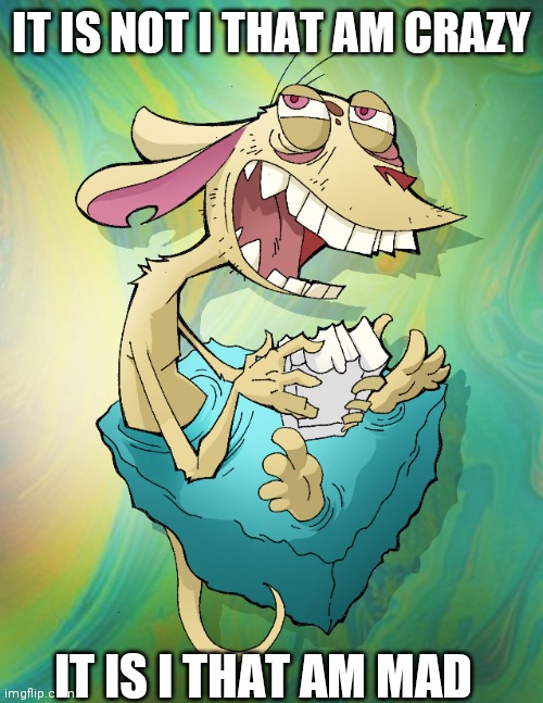 IT IS NOT I THAT AM CRAZY IT IS I THAT AM MAD | made w/ Imgflip meme maker